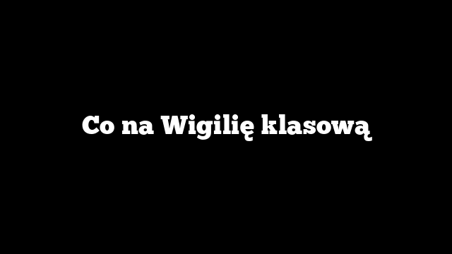 Co na Wigilię klasową