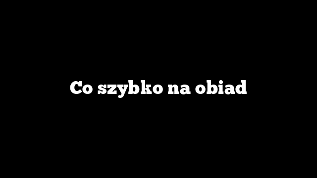 Co szybko na obiad