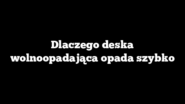 Dlaczego deska wolnoopadająca opada szybko