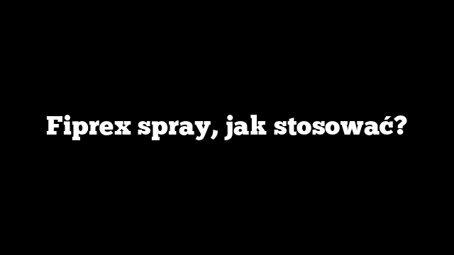 Fiprex spray, jak stosować?