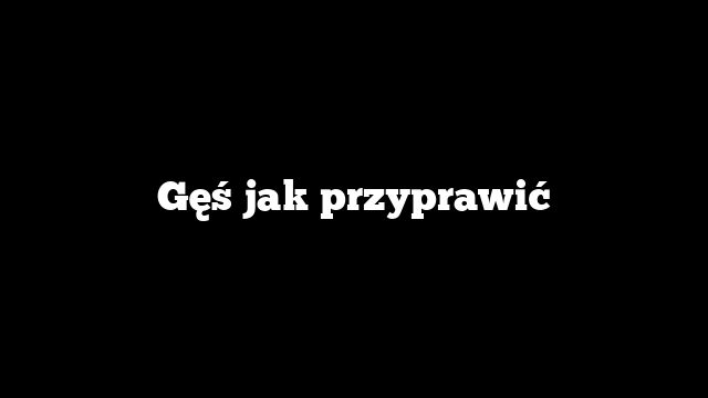 Gęś jak przyprawić