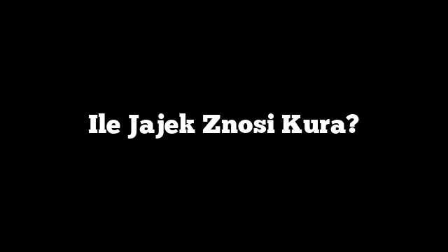Ile Jajek Znosi Kura?