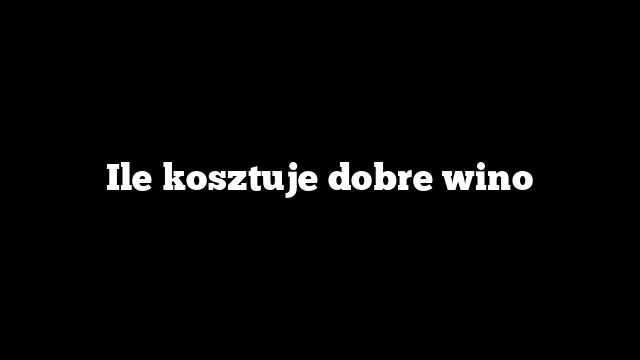 Ile kosztuje dobre wino