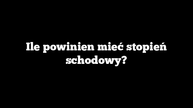 Ile powinien mieć stopień schodowy?