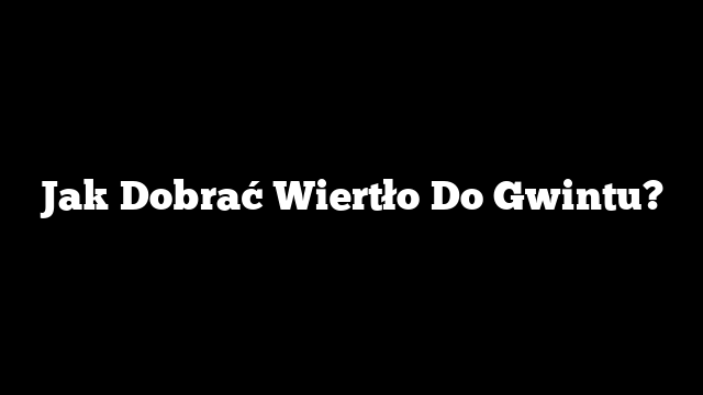 Jak Dobrać Wiertło Do Gwintu?