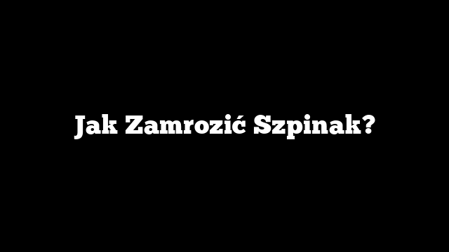 Jak Zamrozić Szpinak?