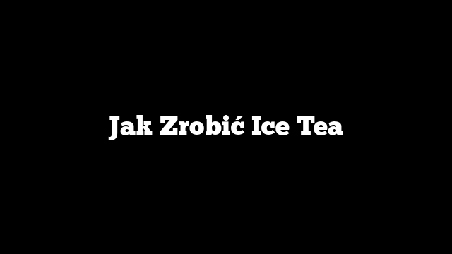 Jak Zrobić Ice Tea