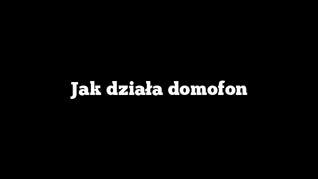Jak działa domofon