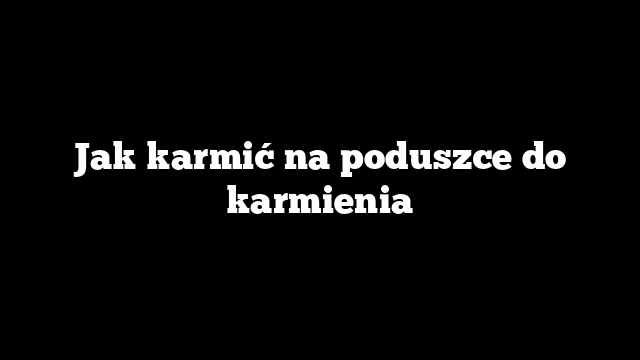 Jak karmić na poduszce do karmienia