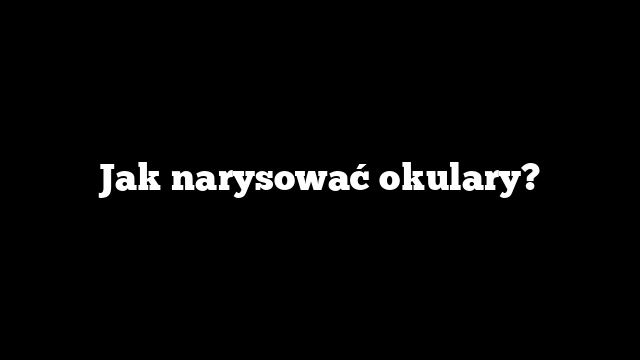 Jak narysować okulary?