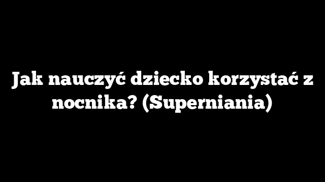 Jak nauczyć dziecko korzystać z nocnika? (Superniania)