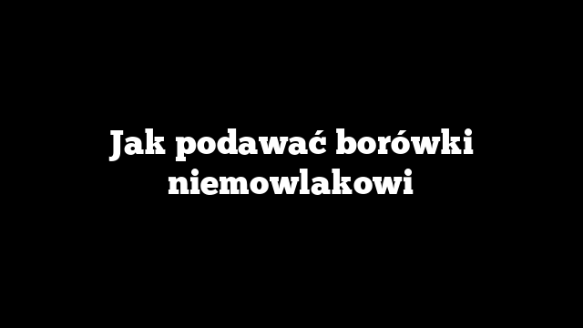 Jak podawać borówki niemowlakowi