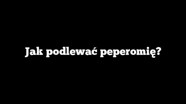 Jak podlewać peperomię?