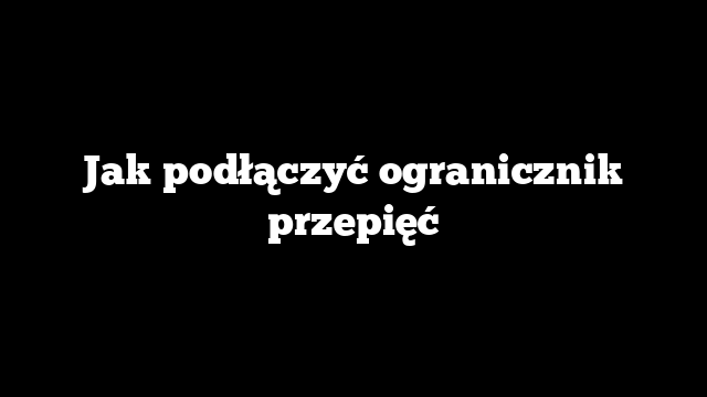 Jak podłączyć ogranicznik przepięć