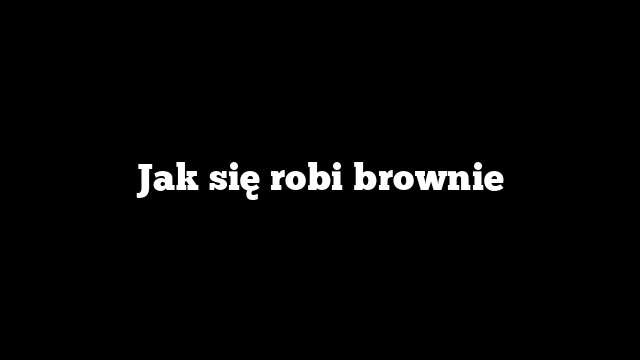 Jak się robi brownie