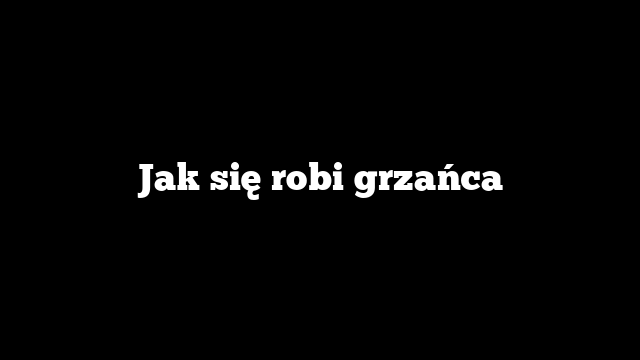 Jak się robi grzańca