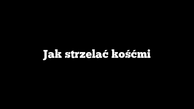 Jak strzelać kośćmi