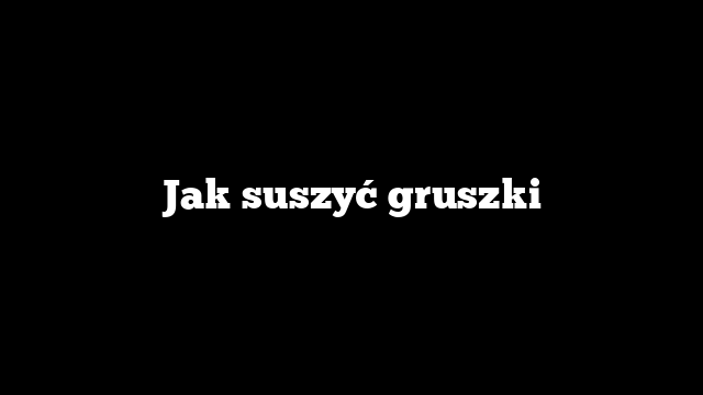 Jak suszyć gruszki