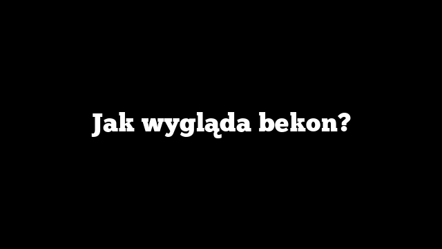 Jak wygląda bekon?