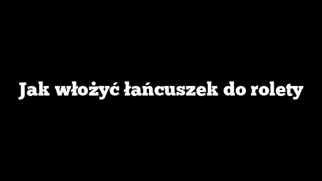 Jak włożyć łańcuszek do rolety