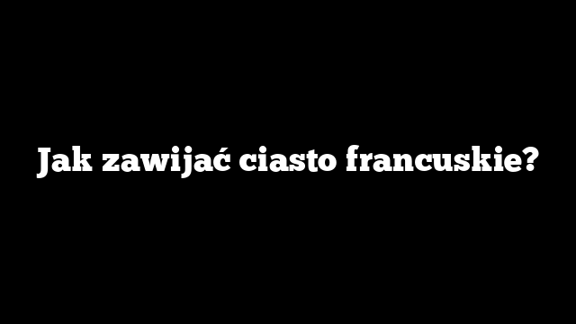 Jak zawijać ciasto francuskie?