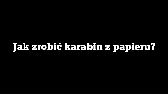 Jak zrobić karabin z papieru?