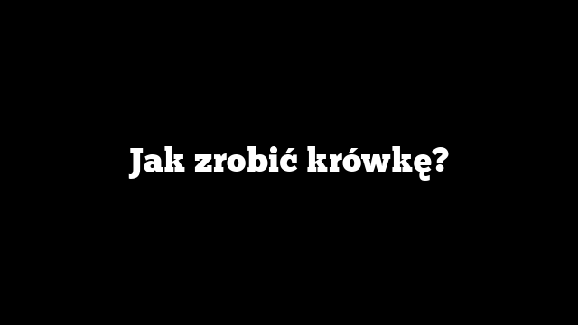 Jak zrobić krówkę?