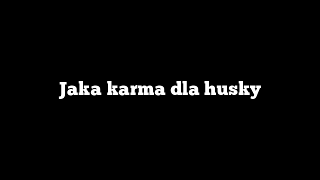Jaka karma dla husky
