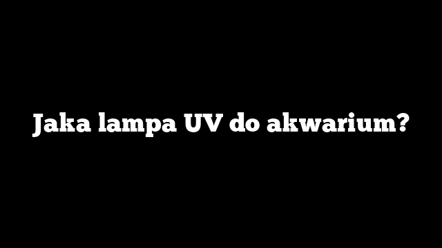 Jaka lampa UV do akwarium?