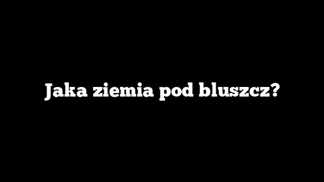 Jaka ziemia pod bluszcz?