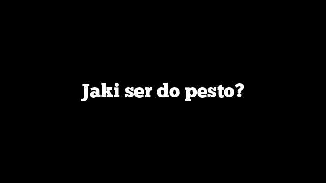 Jaki ser do pesto?