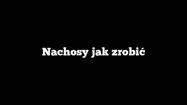 Nachosy jak zrobić