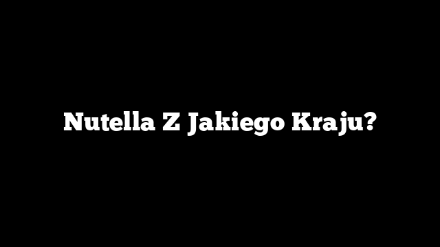 Nutella Z Jakiego Kraju?