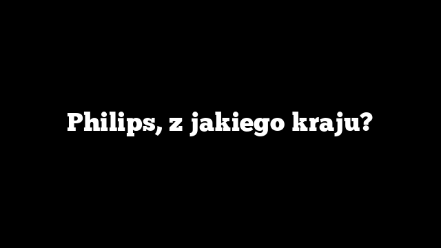 Philips, z jakiego kraju?